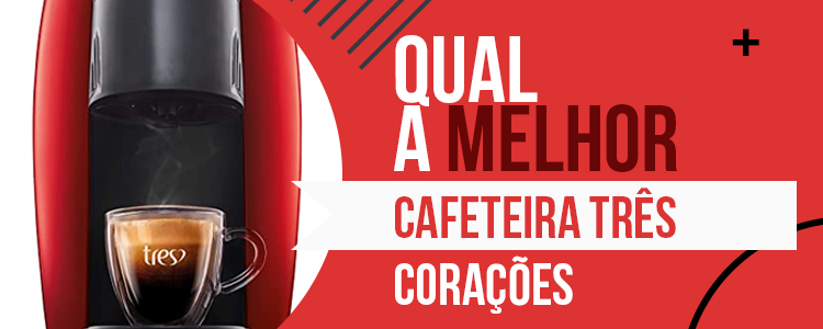 Cafeteira 3 Corações - Saiba Qual a Melhor